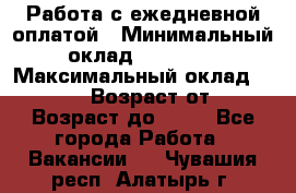 Работа с ежедневной оплатой › Минимальный оклад ­ 30 000 › Максимальный оклад ­ 100 000 › Возраст от ­ 18 › Возраст до ­ 40 - Все города Работа » Вакансии   . Чувашия респ.,Алатырь г.